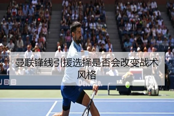 曼联锋线引援选择是否会改变战术风格