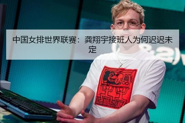 中国女排世界联赛：龚翔宇接班人为何迟迟未定