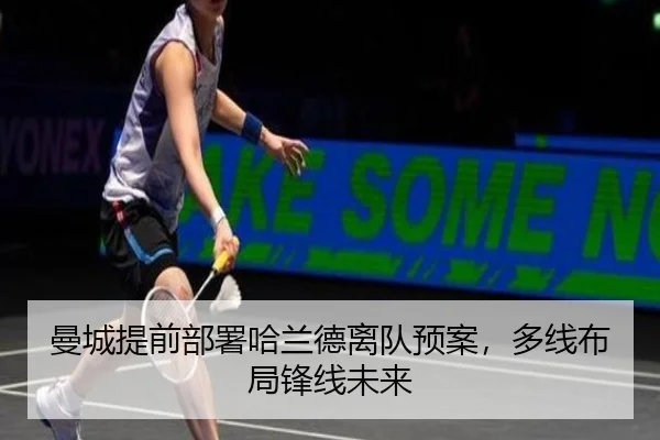 曼城提前部署哈兰德离队预案，多线布局锋线未来